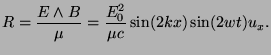 $\displaystyle R=\frac{E\land B}{\mu}=\frac{E_0^2}{\mu c}\sin(2kx)\sin(2wt)u_x.
$