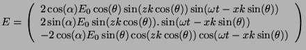 $\displaystyle E=\left(
\begin{array}{l}
2\cos(\alpha)E_0\cos(\theta)\sin(zk\cos...
...theta)\cos(zk\cos(\theta))\cos(\omega{}t-xk\sin(\theta))\\
\end{array}\right)
$