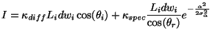 $\displaystyle I=\kappa_{diff}L_idw_i\cos(\theta_i)+\kappa_{spec}\frac{L_idw_i}{\cos(\theta_r)}e^{-\frac{\alpha^2}{2\sigma_\alpha^2}}$