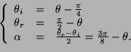 \begin{displaymath}
\left\{
\begin{array}{lll}
\theta_i&=&\theta-\frac{\pi}{4}\\...
...ta_r-\theta_i}{2}=\frac{3\pi}{8}-\theta.\\
\end{array}\right.
\end{displaymath}