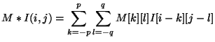 $\displaystyle M*I(i,j) = \sum_{k=-p}^{p}\sum_{l=-q}^{q} M[k][l]I[i-k][j-l]
$