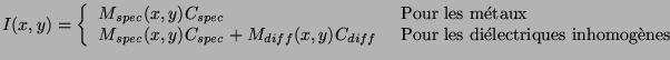 $\displaystyle I(x,y)=\left\{
\begin{array}{ll}
M_{spec}(x,y)C_{spec}&\mbox{ Pou...
...diff}&\mbox{ Pour les di{\'e}lectriques inhomog{\\lq e}nes}\\
\end{array}\right.
$